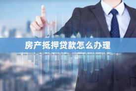 怎么將房產長期抵押貸款「北京房產抵押貸款辦理指南」